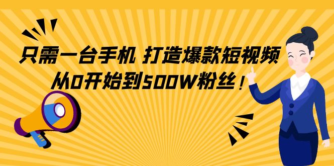 只需一台手机，轻松打造爆款短视频，从0开始到500W粉丝-葛仙仙资源库