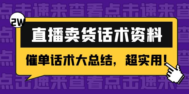 2万字 直播卖货话术资料：催单话术大总结，超实用！-葛仙仙资源库