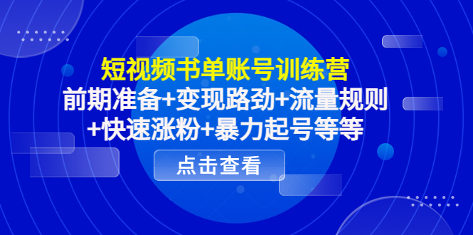 短视频书单账号训练营，前期准备+变现路劲+流量规则+快速涨粉+暴力起号等等-葛仙仙资源库