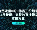自然流量0粉0作品正价起号11月新课：完整的直播带货实操方案-葛仙仙资源库