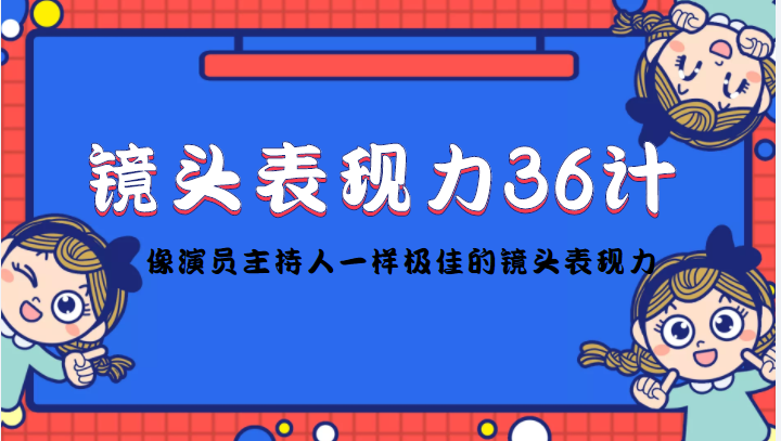 镜头表现力36计，做到像演员主持人这些职业的人一样，拥有极佳的镜头表现力-葛仙仙资源库