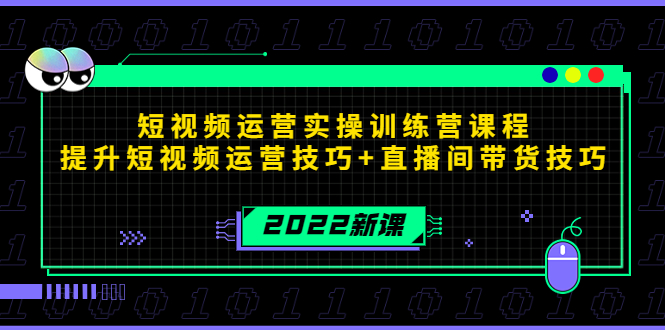 2022短视频运营实操训练营课程，提升短视频运营技巧+直播间带货技巧-葛仙仙资源库