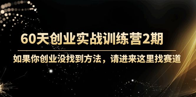 60天创业实战训练营2期：如果你创业没找到方法，进来这里找赛道-价值3000元-葛仙仙资源库