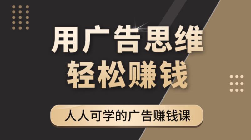 《广告思维36计》人人可学习的广告赚钱课，全民皆商时代-葛仙仙资源库