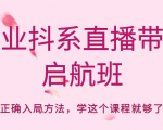 企业抖系直播带货启航班，正确入局方法，学这个课程就够了-葛仙仙资源库