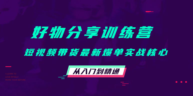 好物分享训练营：短视频带货最新爆单实战核心，从入门到精通-葛仙仙资源库