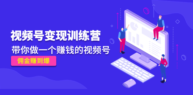 《视频号变现训练营》带你做一个赚钱的视频号，佣金赚到爆-葛仙仙资源库