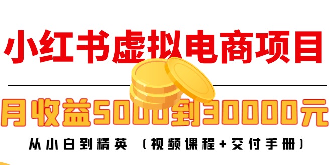 小红书虚拟电商项目：从小白到精英 月收益5000到30000 (视频课程+交付手册)-葛仙仙资源库