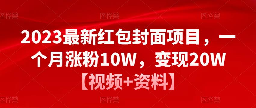 2023最新红包封面项目，一个月涨粉10W，变现20W【视频+资料】-葛仙仙资源库