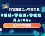 2023抖音直播切片带货实战，0基础+零资源+零经验 月入10W+借力IP实现躺赚-葛仙仙资源库