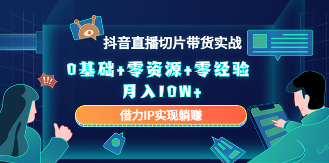 2023抖音直播切片带货实战，0基础+零资源+零经验 月入10W+借力IP实现躺赚-葛仙仙资源库