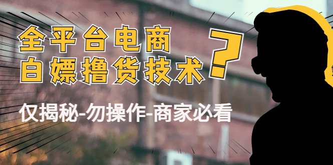 外面收费2980的全平台电商白嫖撸货技术（仅揭秘勿操作-商家防范必看）-葛仙仙资源库