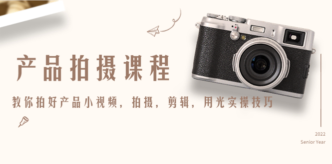 产品拍摄课程，教你拍好产品小视频，拍摄，剪辑，用光实操技巧-葛仙仙资源库