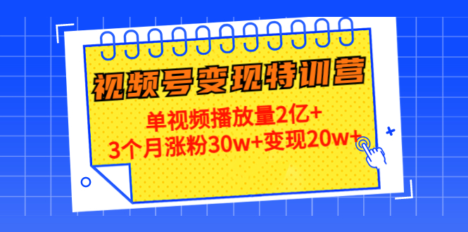 21天视频号变现特训营：单视频播放量2亿+3个月涨粉30w+变现20w+（第14期）-葛仙仙资源库