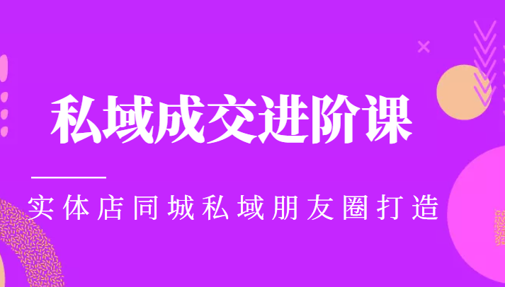 实体同城获客必学私域成交进阶课，实体店同城私域朋友圈打造-葛仙仙资源库
