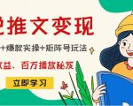 小说推文训练营:引流技巧+爆款实操+矩阵号玩法,百倍效益、百万播放秘笈-葛仙仙资源库
