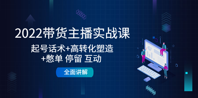 2022带货主播实战课：起号话术+高转化塑造+憋单 停留 互动 全面讲解-葛仙仙资源库