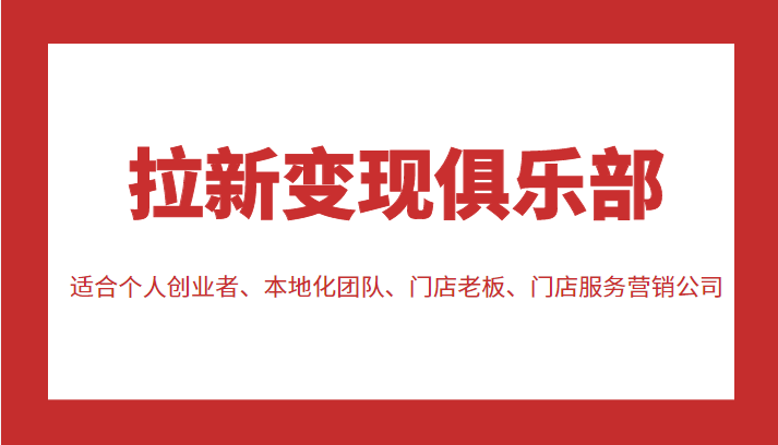 拉新变现俱乐部 适合个人创业者、本地化团队、门店老板、门店服务营销公司-葛仙仙资源库