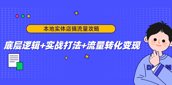 本地实体店搞流量攻略：底层逻辑+实战打法+流量转化变现-葛仙仙资源库