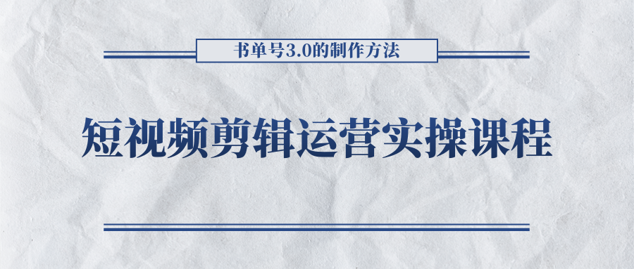 短视频剪辑运营实操课程，书单号3.0的制作方法，三分钟搞定原创视频自由发布-葛仙仙资源库