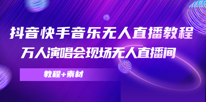 抖音快手音乐无人直播教程，万人演唱会现场无人直播间（教程+素材）-葛仙仙资源库