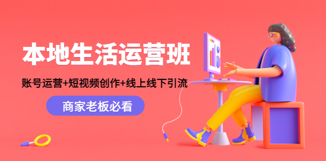 本地生活运营班：账号运营+短视频创作+线上线下引流，商家老板必看-葛仙仙资源库