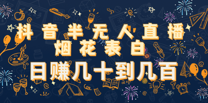 抖音半无人直播烟花表白，日赚几十到几百（教程+视频模板素材）-葛仙仙资源库