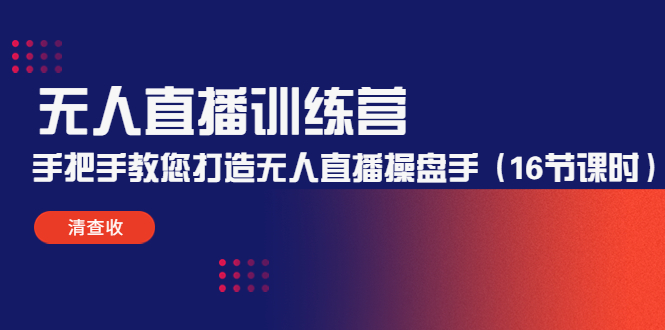 无人直播训练营：手把手教您打造无人直播操盘手（16节课时）-葛仙仙资源库