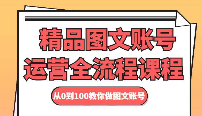 精品图文账号运营全流程课程 从0到100教你做图文账号-葛仙仙资源库