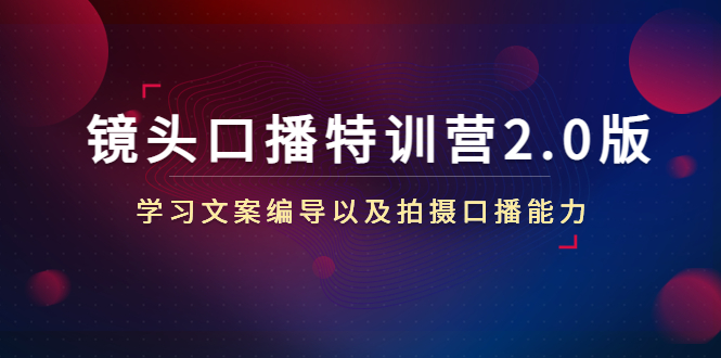 镜头口播特训营2.0版，学习文案编导以及拍摄口播能力（50节课时）-葛仙仙资源库