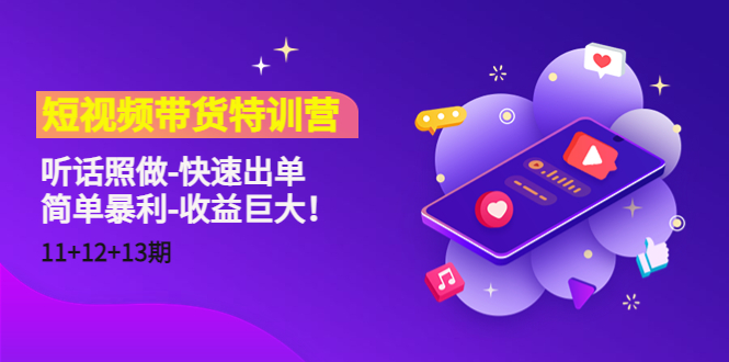 短视频带货特训营（11+12+13期）听话照做-快速出单-简单暴利-收益巨大！-葛仙仙资源库