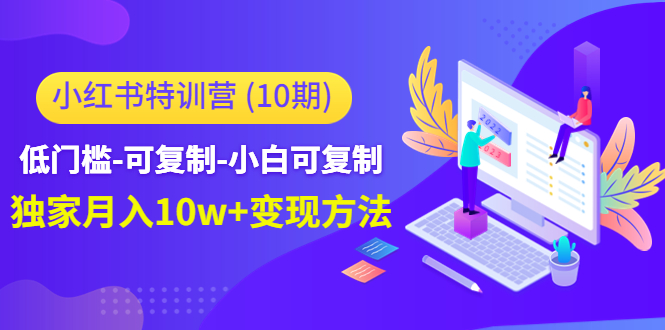 小红书特训营（第10期）低门槛-可复制-小白可复制-独家月入10w+变现方法-葛仙仙资源库