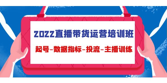 2022直播带货运营培训班：起号-数据指标-投流-主播训练-葛仙仙资源库