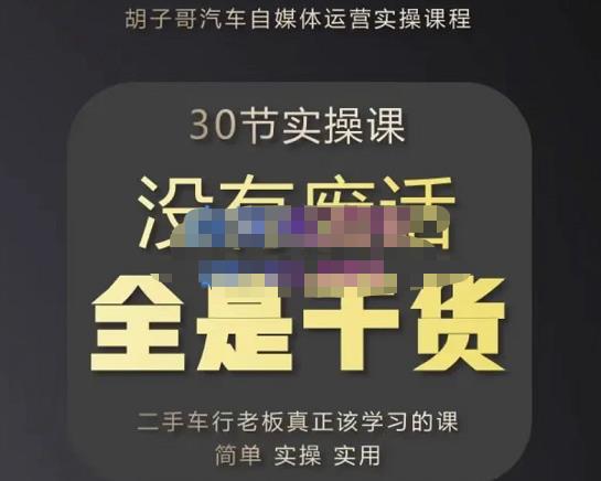 胡子哥·汽车自媒体运营实操课，汽车新媒体二手车短视频运营教程-价值8888元-葛仙仙资源库