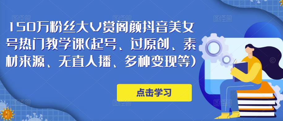 150万粉丝大V赏阁颜抖音美女号热门剪辑课(起号、过原创、素材来源、无直人‬播、多种变现等)-葛仙仙资源库