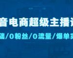 抖音电商超级主播课:0基础、0粉丝、0流量、爆单实操!-葛仙仙资源库