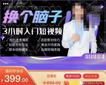 换个脑子3小时入门短视频创作，短视频创作入门必修课-葛仙仙资源库
