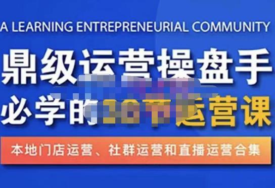 鼎级运营操盘手必学的38节运营课，深入简出通俗易懂地讲透，一个人就能玩转的本地化生意运营技能-葛仙仙资源库