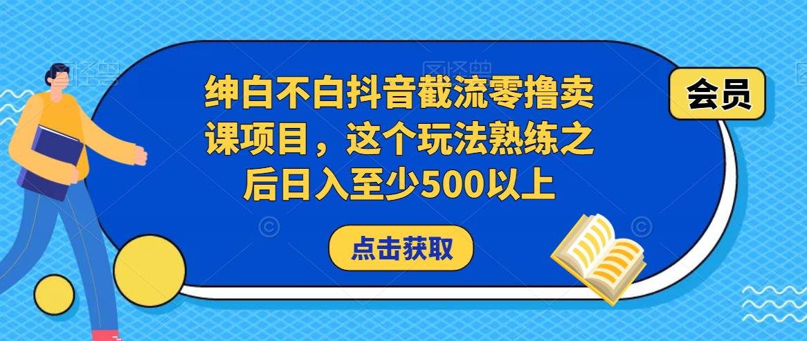 绅白不白抖音截流零撸卖课项目，这个玩法熟练之后日入至少500以上-葛仙仙资源库