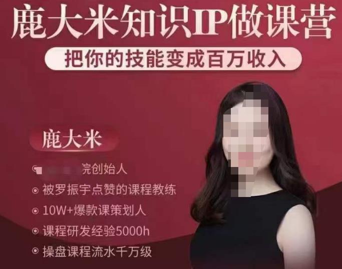 鹿大米知识IP做课营，把你的技能变成百万收入，陪你打出磨人生第费付门一课！-葛仙仙资源库