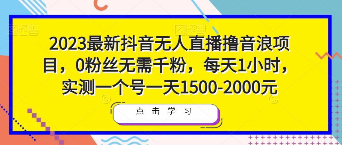 2023最新抖音无人直播撸音浪项目，0粉丝无需千粉，每天1小时，实测一个号一天1500-2000元-葛仙仙资源库