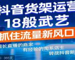抖音电商新机会,抖音货架运营18般武艺,抓住流量新风口-葛仙仙资源库