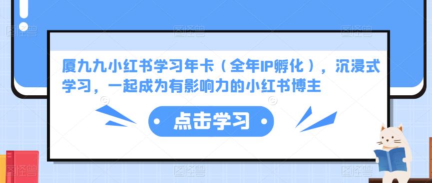 厦九九小红书学习年卡（全年IP孵化），沉浸式学习，一起成为有影响力的小红书博主-葛仙仙资源库