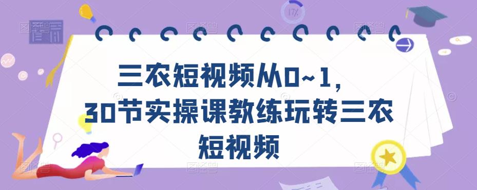 三农短视频从0~1，​30节实操课教练玩转三农短视频-葛仙仙资源库