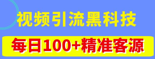 视频引流黑科技玩法，不花钱推广，视频播放量达到100万+，每日100+精准客源-葛仙仙资源库