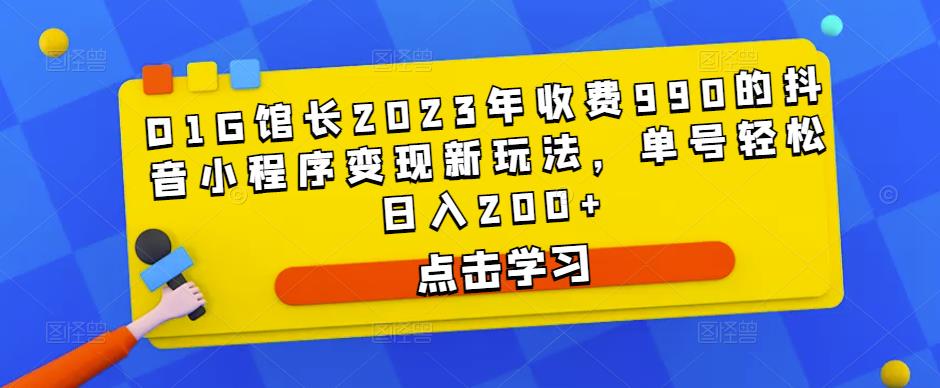 D1G馆长2023年收费990的抖音小程序变现新玩法，单号轻松日入200+-葛仙仙资源库