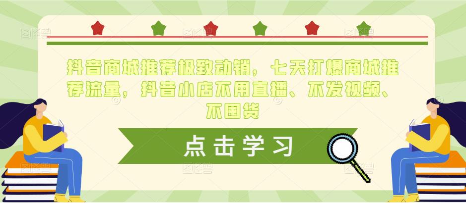抖音商城推荐极致动销，七天打爆商城推荐流量，抖音小店不用直播、不发视频、不囤货-葛仙仙资源库