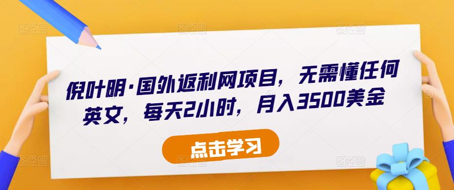 倪叶明·国外返利网项目，无需懂任何英文，每天2小时，月入3500美金-葛仙仙资源库