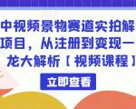 中视频景物赛道实拍解说项目,从注册到变现一条龙大解析【视频课程】-葛仙仙资源库