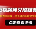 东哲·短视频男女搭档变现,立刻做立刻赚一劳永逸的私域成交项目-葛仙仙资源库